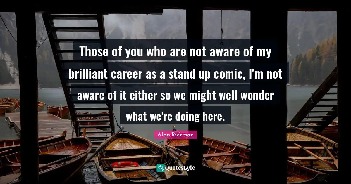 Alan Rickman Quotes: "Those of you who are not aware of my brilliant career as a stand up comic, I'm not aware of it either so we might well wonder what we're doing here."