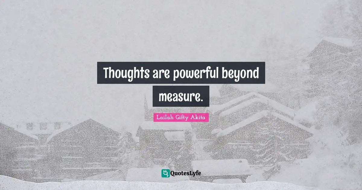 Thoughts are powerful beyond measure.