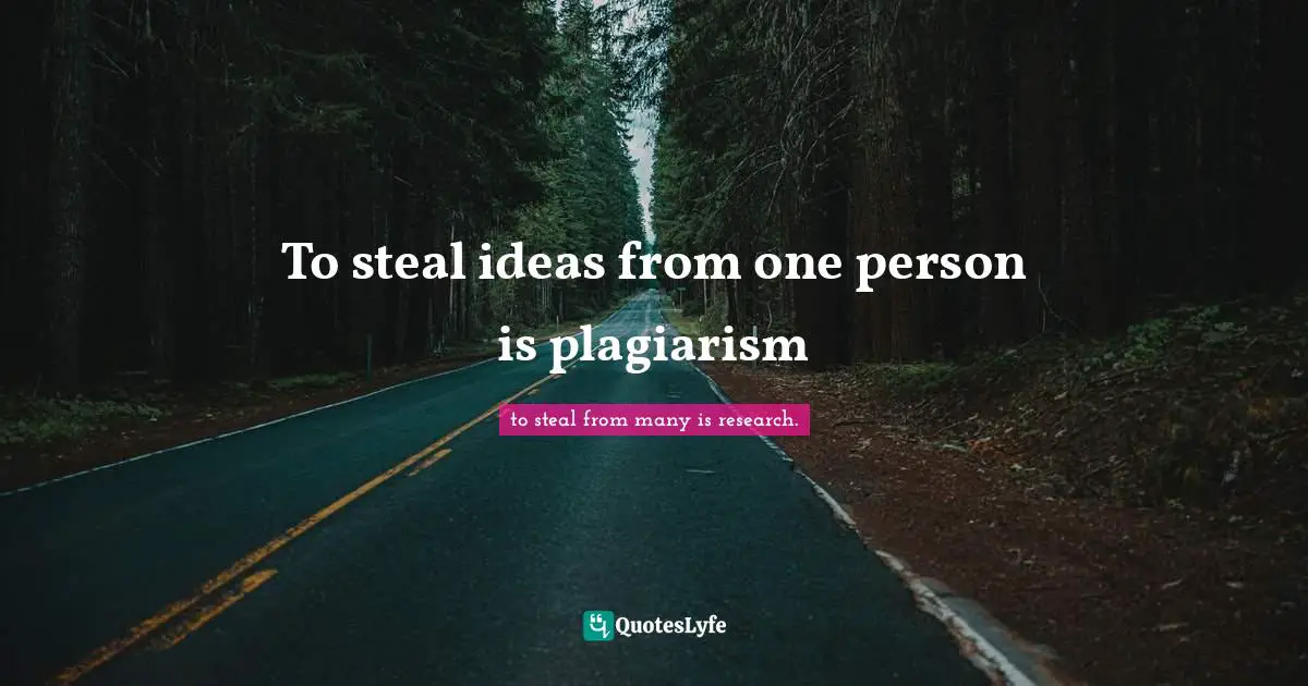 To steal ideas from one person is plagiarism