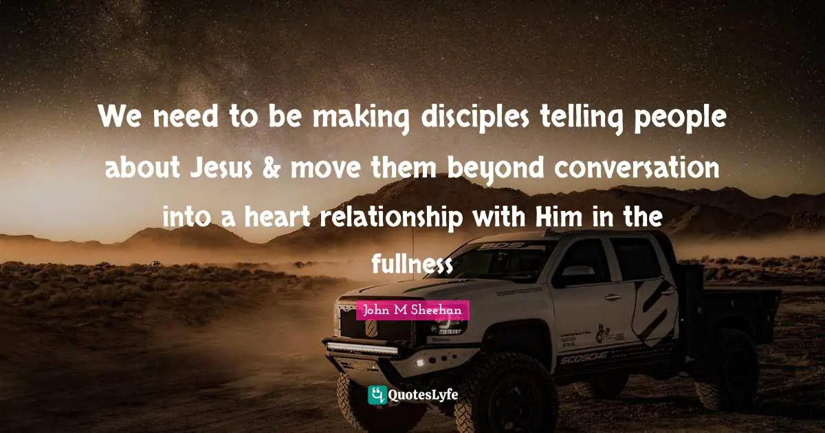 Optimization Quotes: "We need to be making disciples telling people about Jesus & move them beyond conversation into a heart relationship with Him in the fullness"
