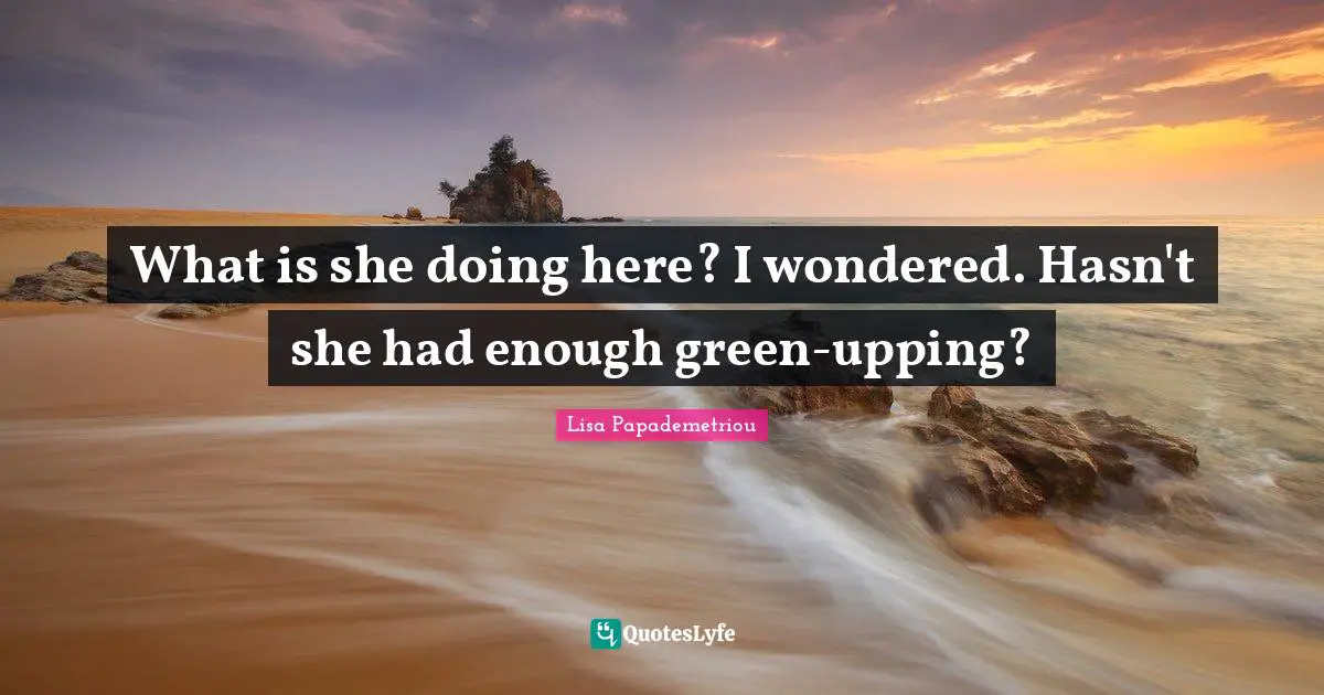 What is she doing here? I wondered. Hasn't she had enough green-upping?