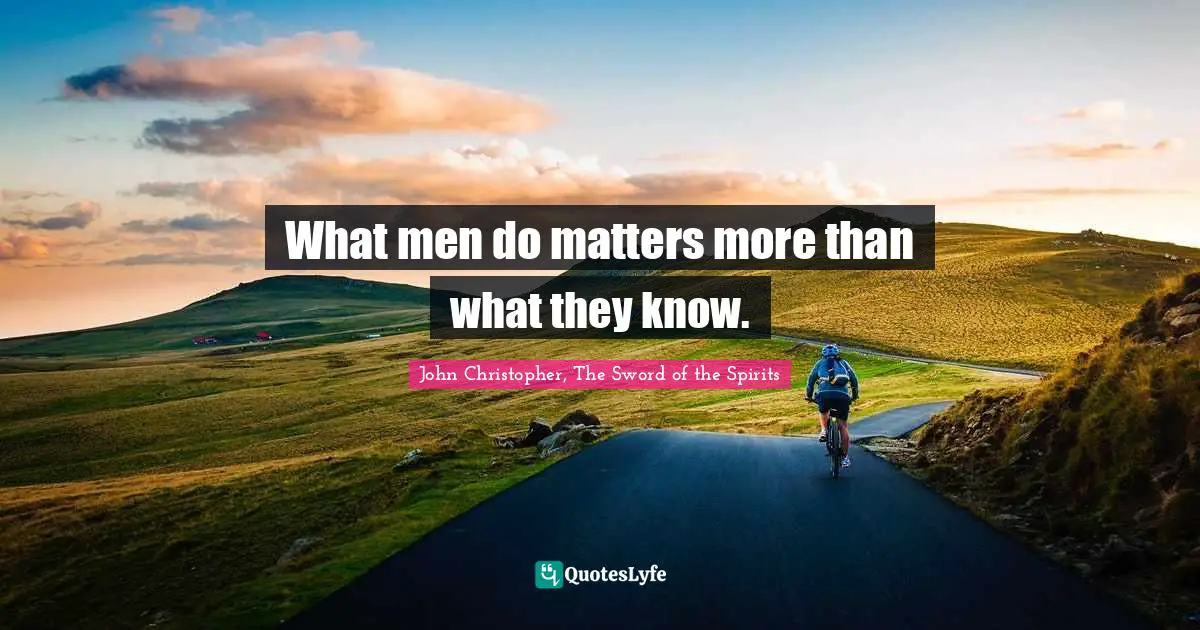What men do matters more than what they know.