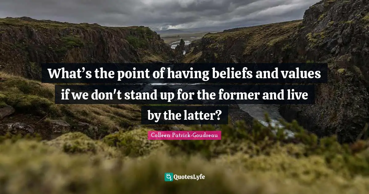 Ethics And Moral Philosophy Quotes: "What’s the point of having beliefs and values if we don't stand up for the former and live by the latter?"