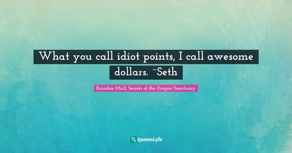 Brandon Mull Quotes: "What you call idiot points, I call awesome dollars. ~Seth"
