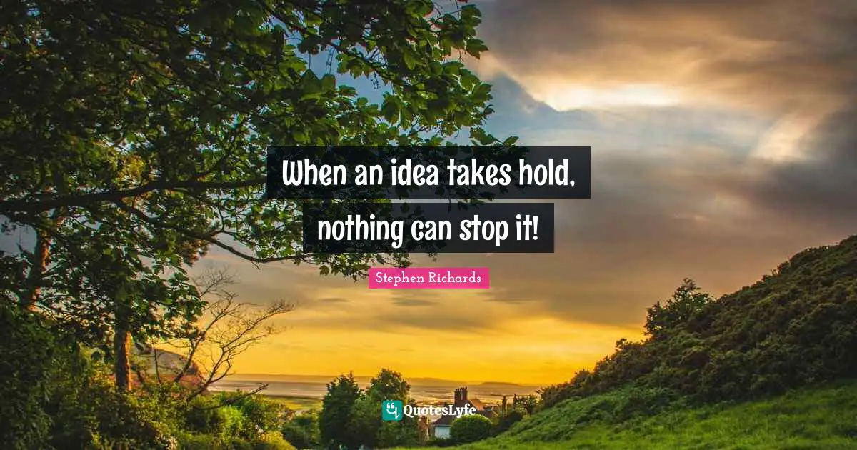 Ideas Are Power Quotes: "When an idea takes hold, nothing can stop it!"