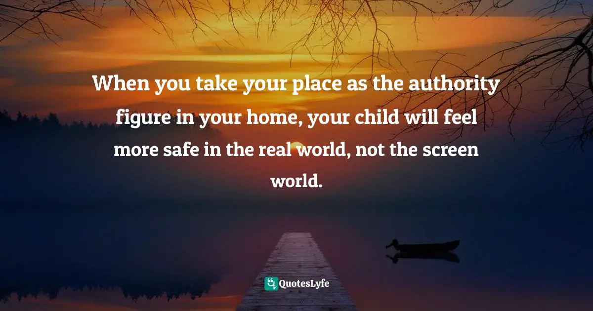 When you take your place as the authority figure in your home, your child will feel more safe in the real world, not the screen world.