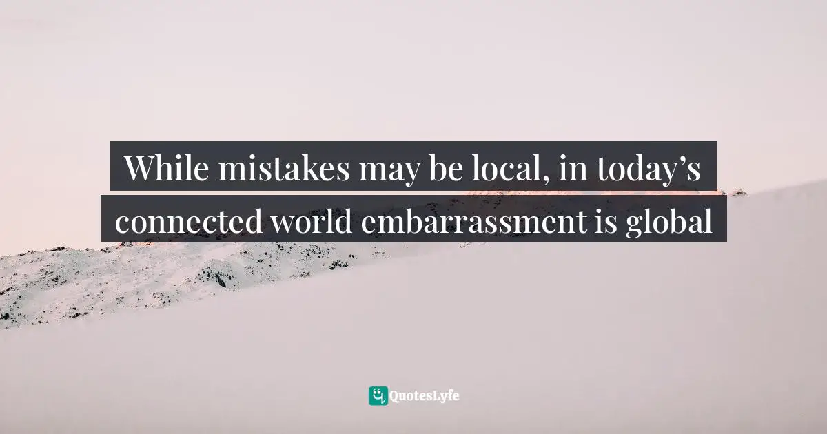 While mistakes may be local, in today’s connected world embarrassment is global