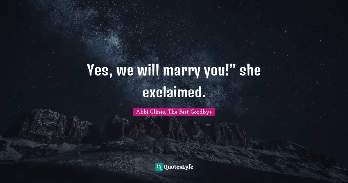 Yes, we will marry you!” she exclaimed.