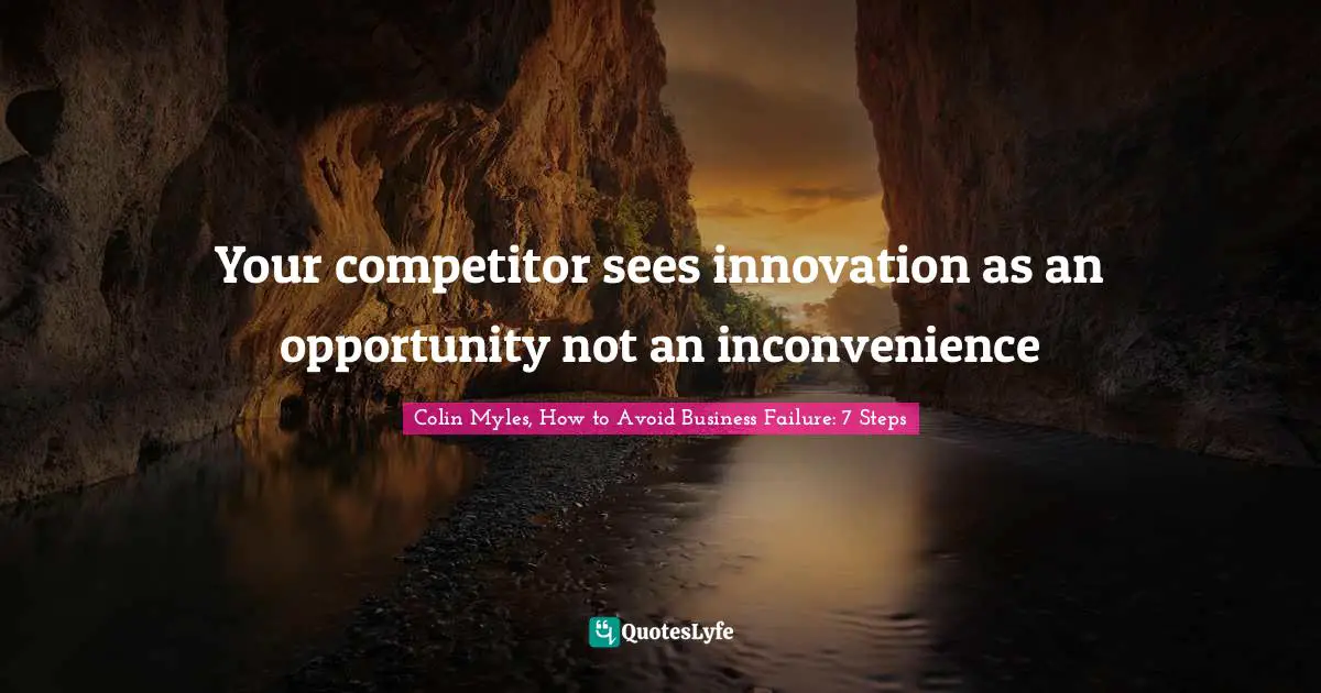 Your competitor sees innovation as an opportunity not an inconvenience