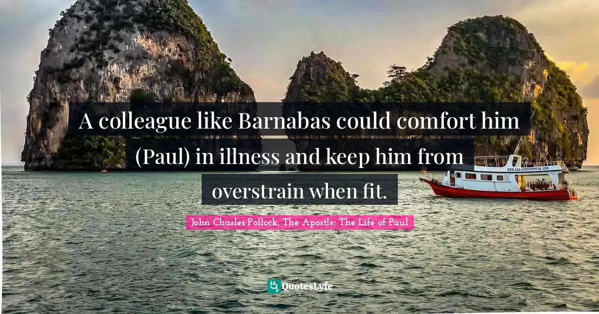 A colleague like Barnabas could comfort him (Paul) in illness and keep him from overstrain when fit.