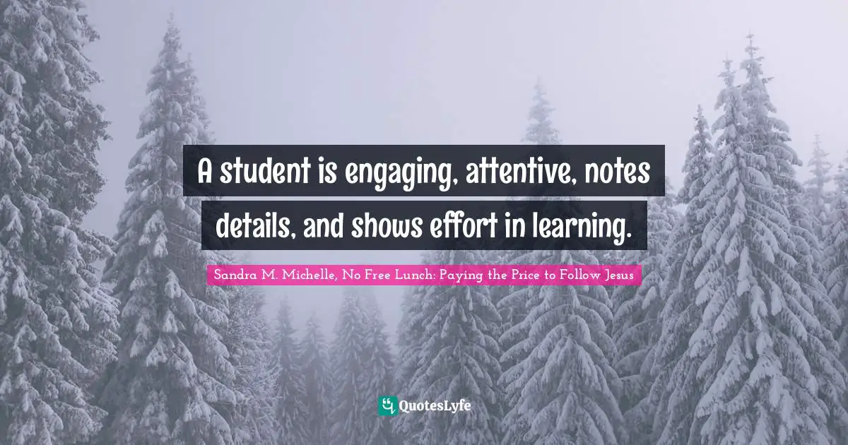 A student is engaging, attentive, notes details, and shows effort in learning.