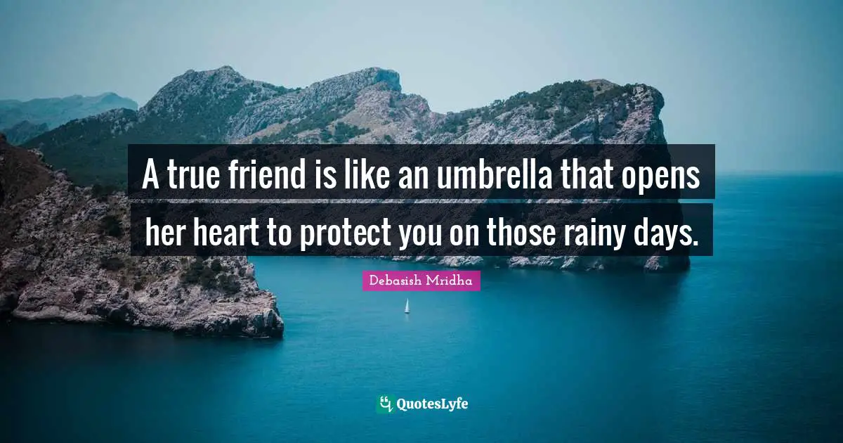 A true friend is like an umbrella that opens her heart to protect you on those rainy days.