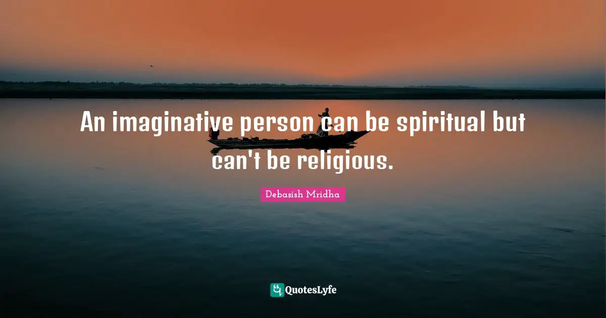 An imaginative person can be spiritual but can't be religious.