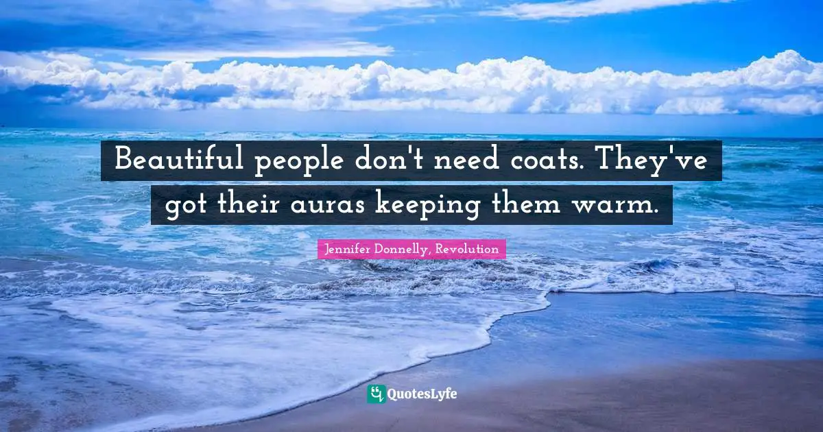 Beautiful people don't need coats. They've got their auras keeping them warm.