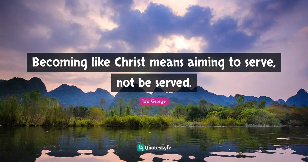 Becoming like Christ means aiming to serve, not be served.