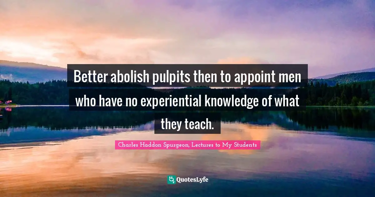 Better abolish pulpits then to appoint men who have no experiential knowledge of what they teach.