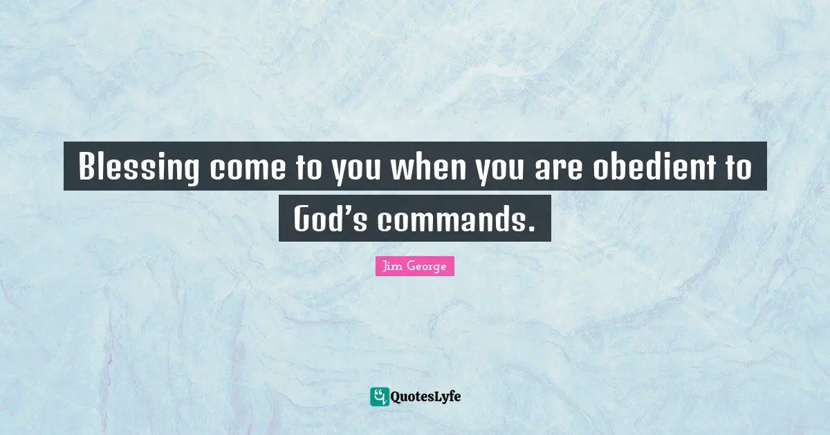 Commands Quotes: "Blessing come to you when you are obedient to God’s commands."