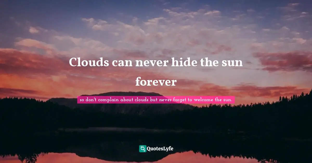 Clouds can never hide the sun forever
