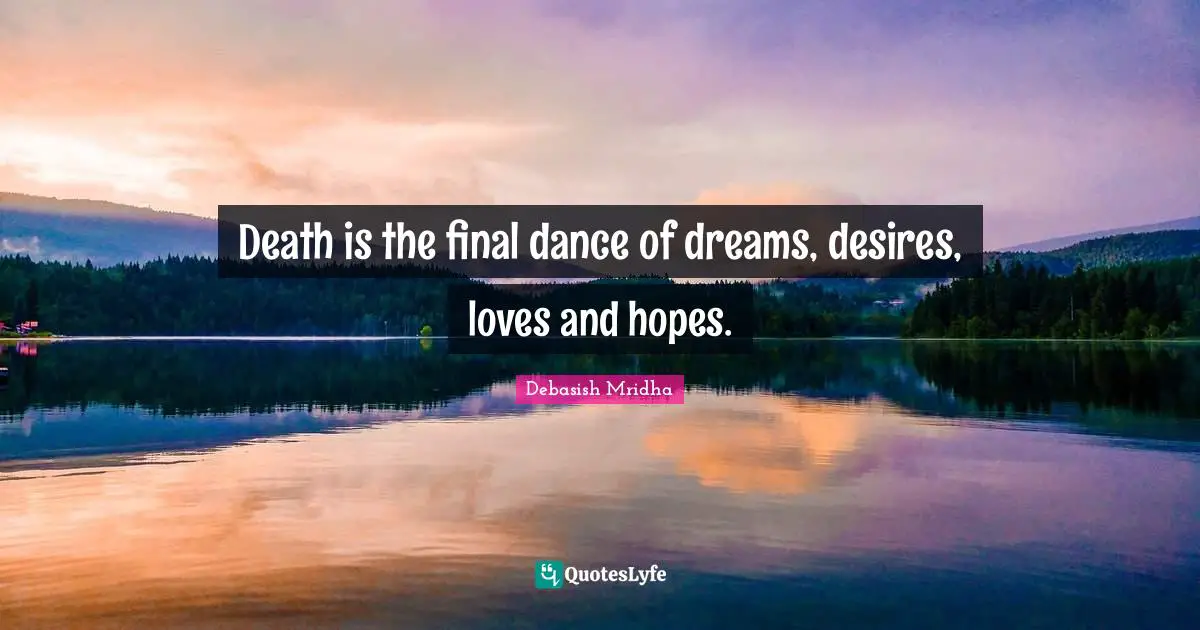 Death is the final dance of dreams, desires, loves and hopes.
