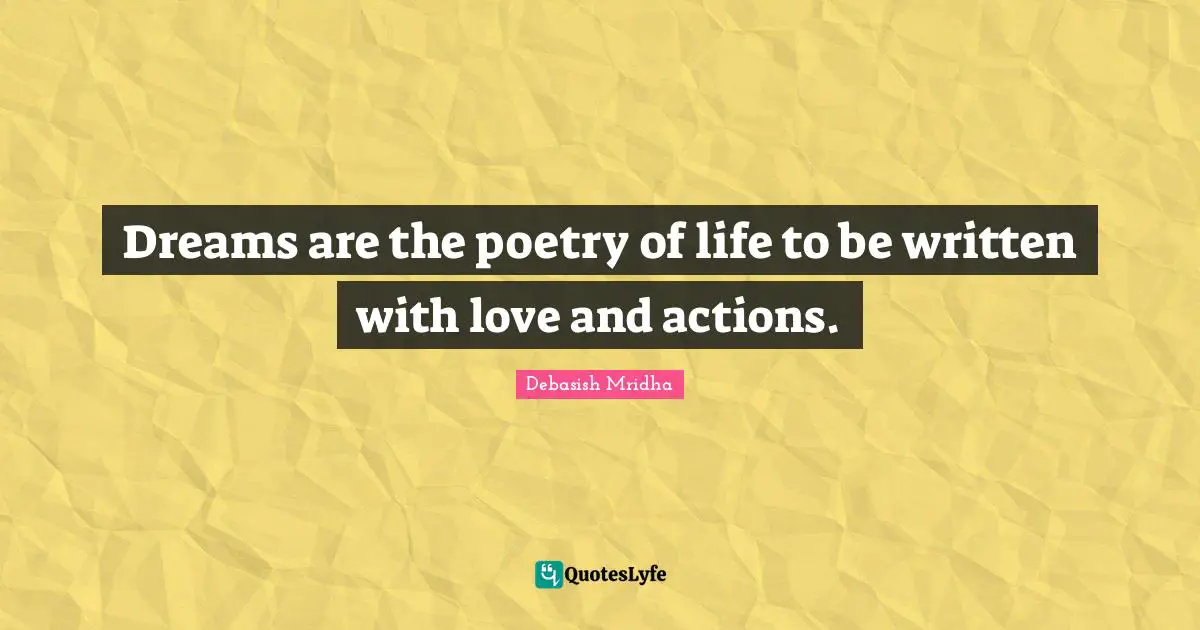 Dreams are the poetry of life to be written with love and actions.