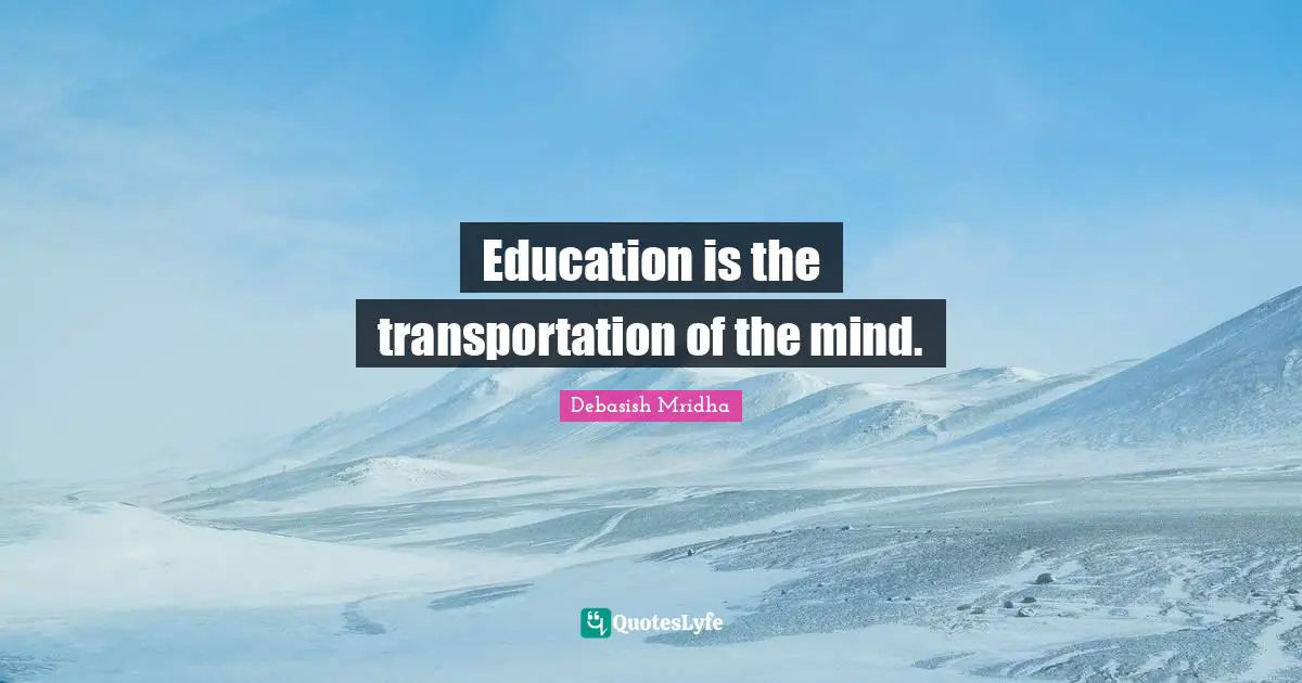 Education is the transportation of the mind.