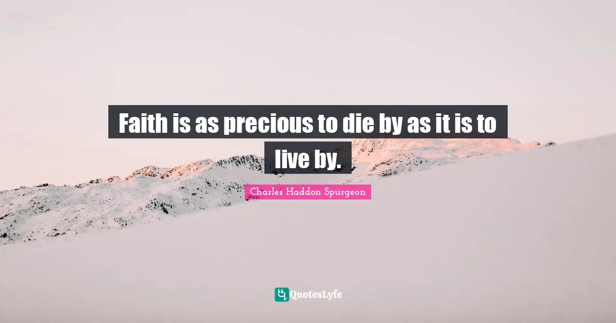 Faith is as precious to die by as it is to live by.