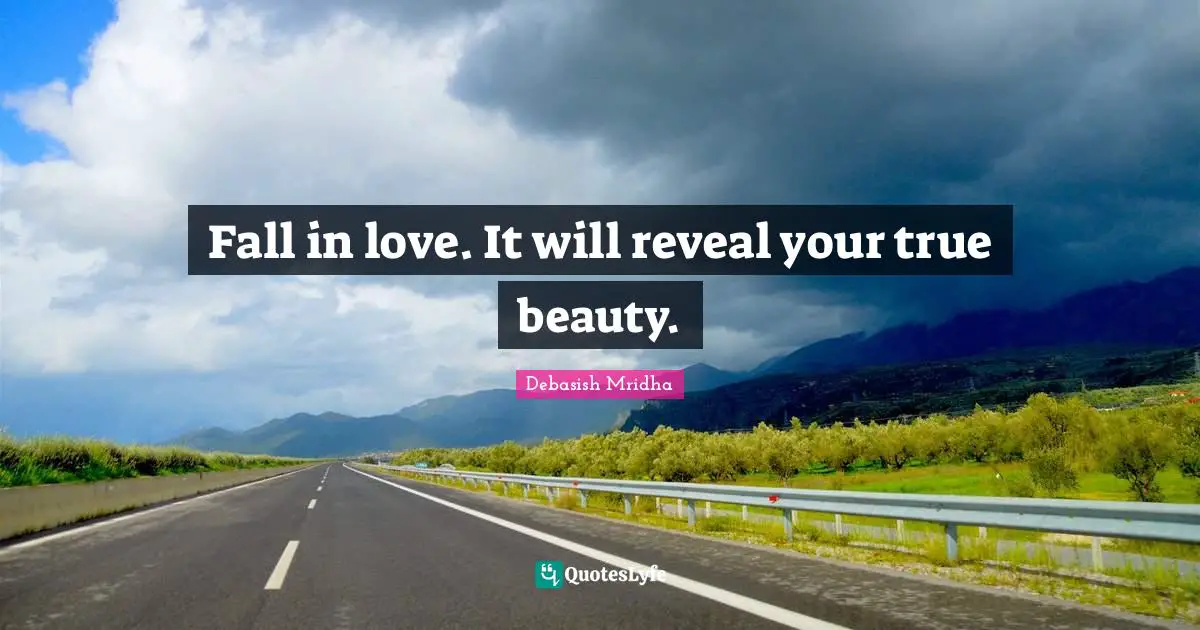 Fall in love. It will reveal your true beauty.