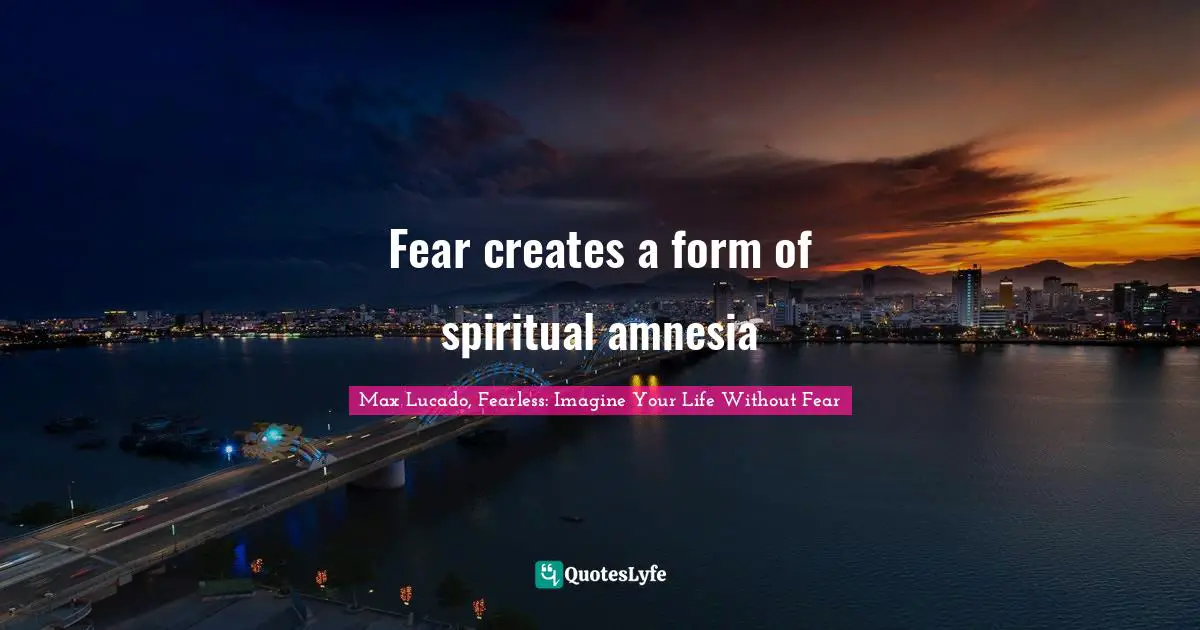 Fear creates a form of spiritual amnesia