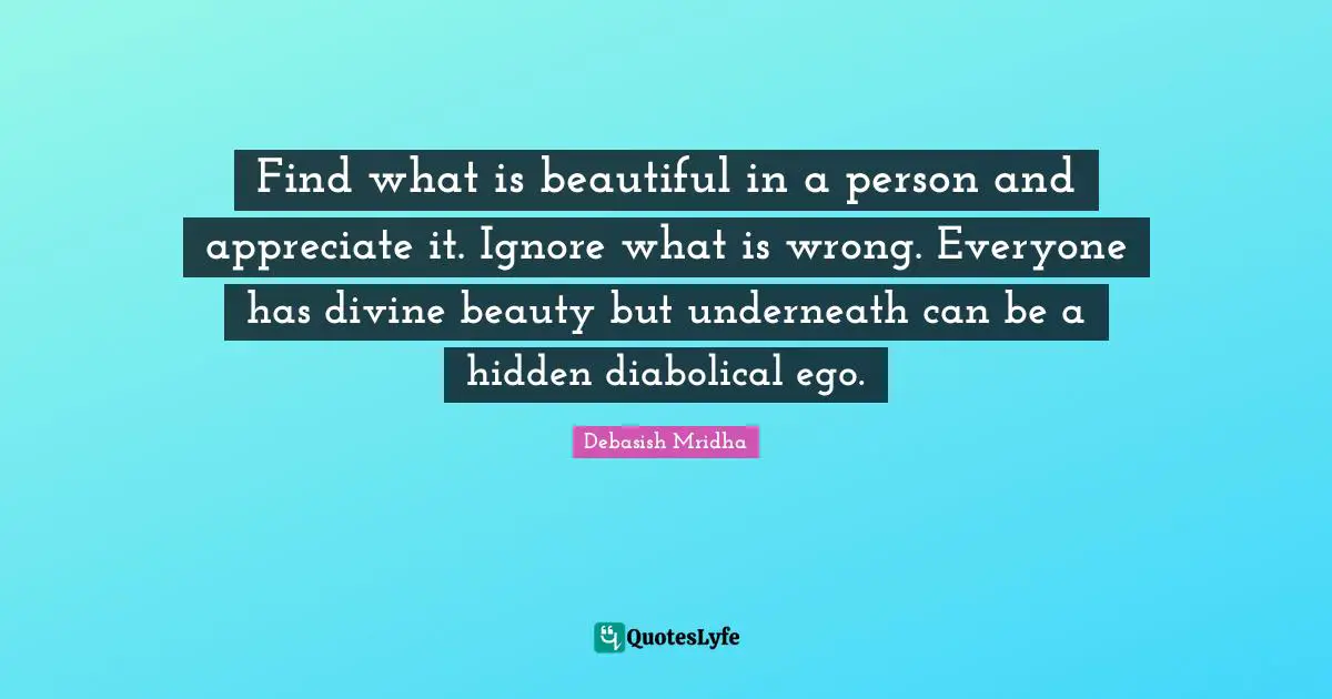 Hidden Quotes: "Find what is beautiful in a person and appreciate it. Ignore what is wrong. Everyone has divine beauty but underneath can be a hidden diabolical ego."