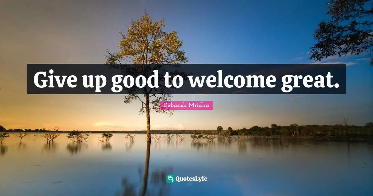 Give up good to welcome great.