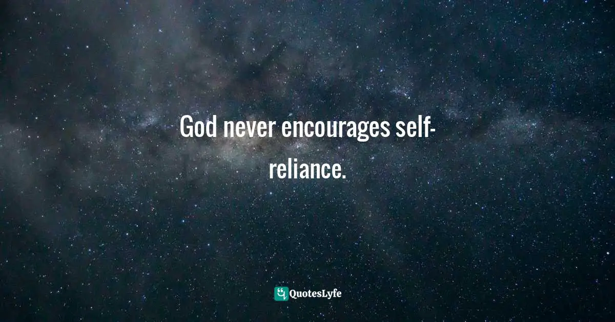 Elyse M. Fitzpatrick Quotes: "God never encourages self-reliance."