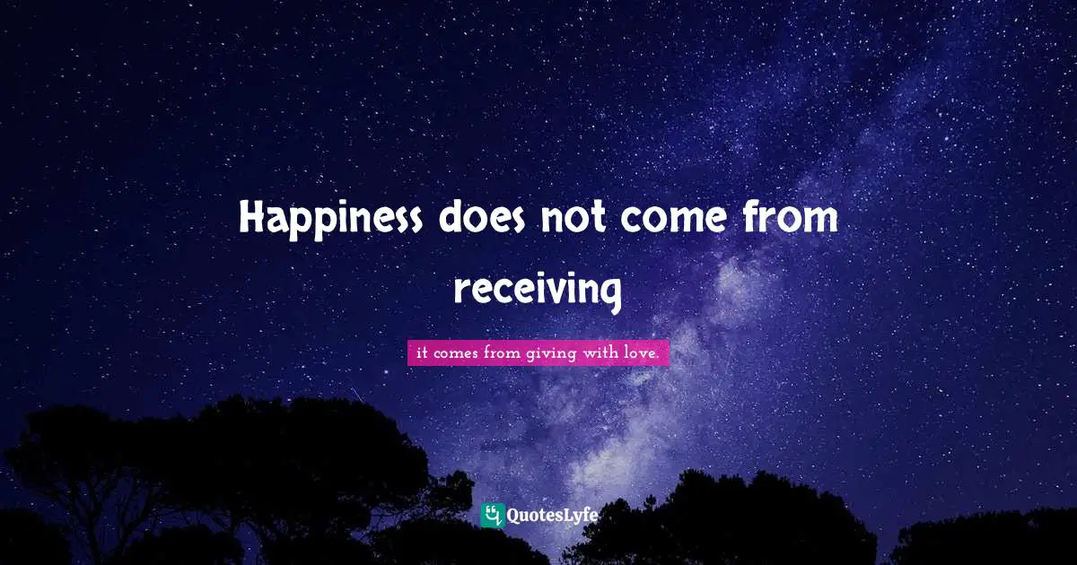 Happiness does not come from receiving