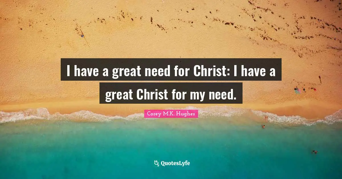 I have a great need for Christ: I have a great Christ for my need.