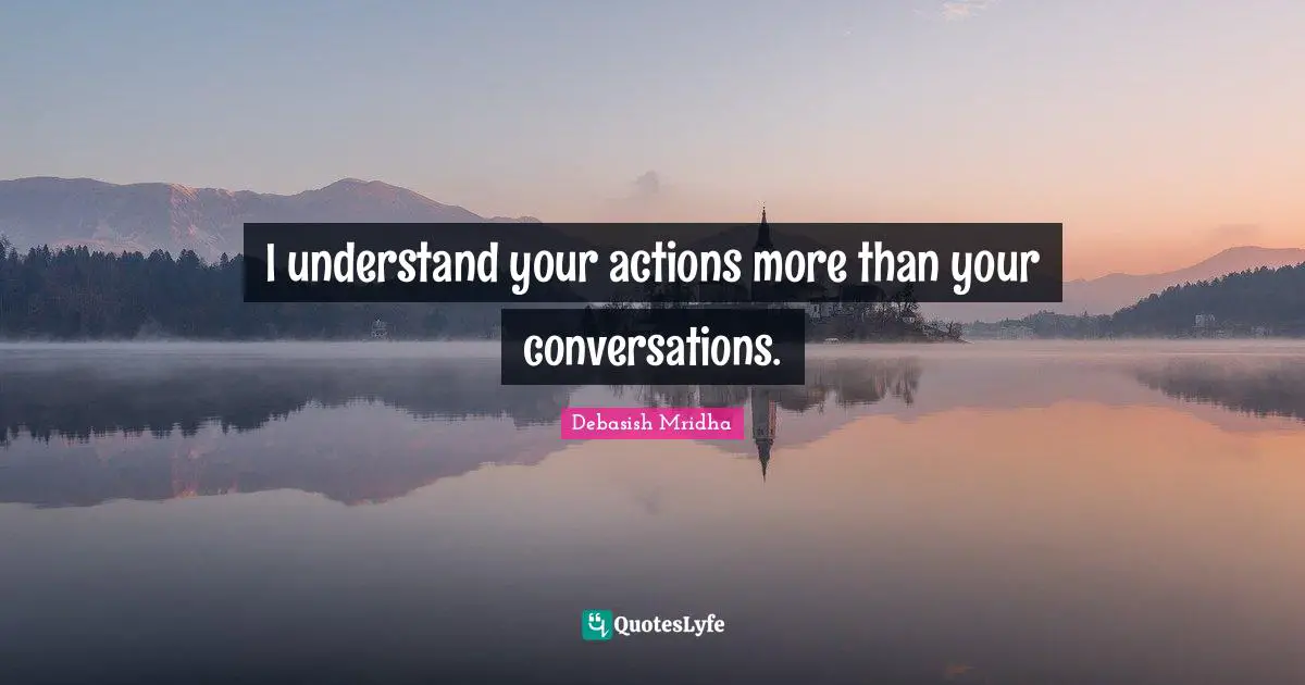 Your Actions Quotes: "I understand your actions more than your conversations."