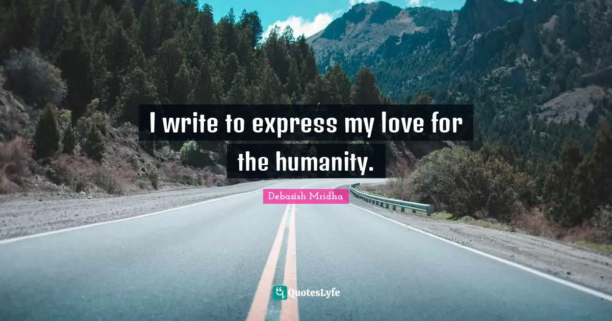 I write to express my love for the humanity.