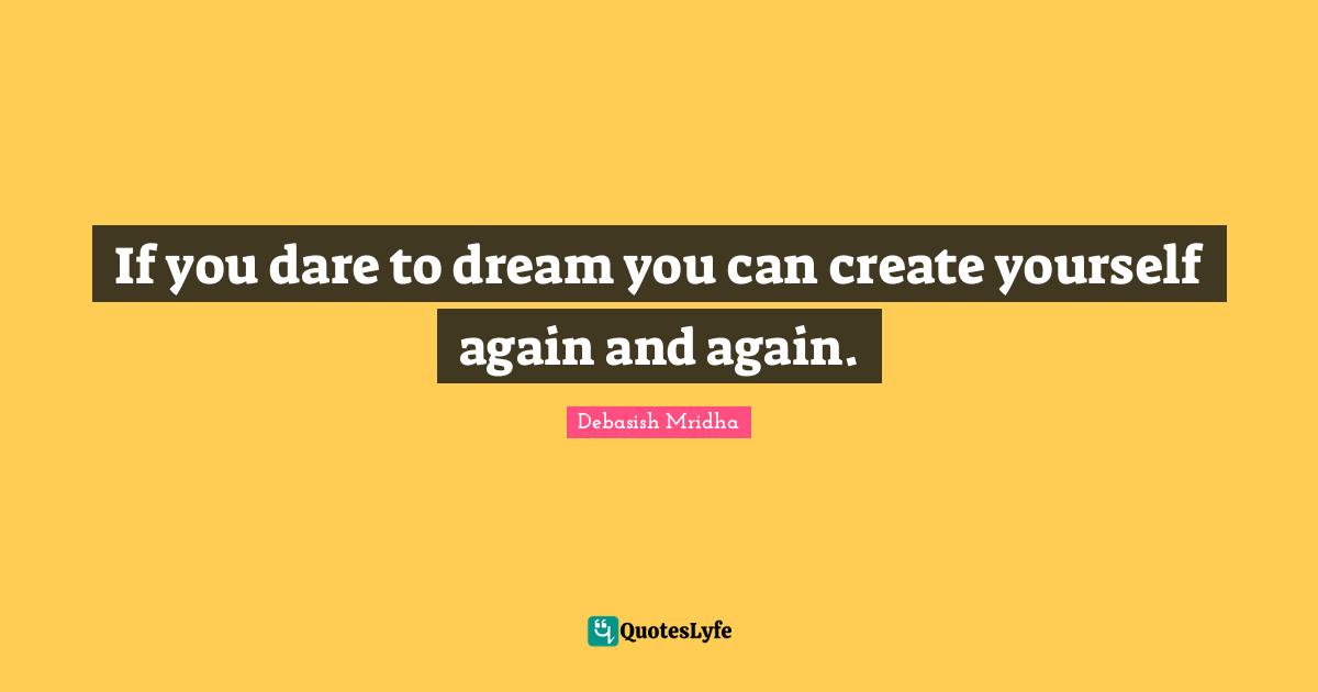 Dare To Dream Quotes: "If you dare to dream you can create yourself again and again."