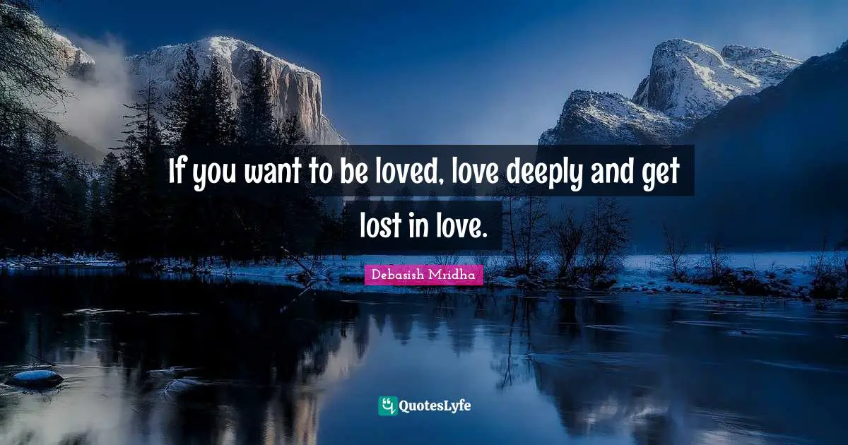 Debasish Mridha Quotes: If you want to be loved, love deeply and get lost in love.