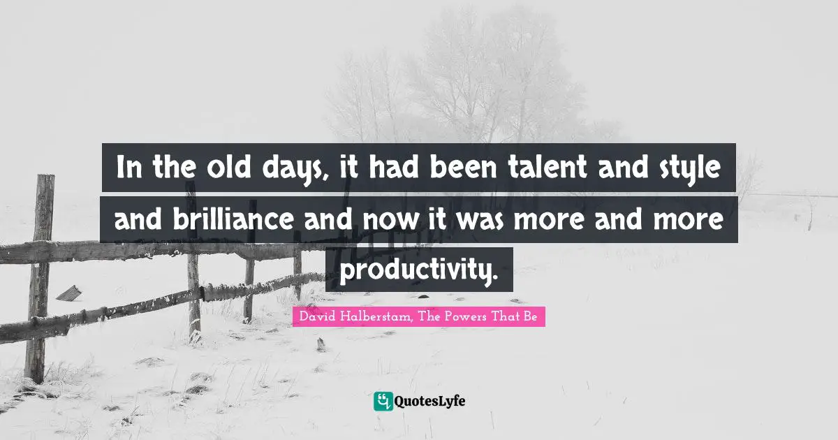 In the old days, it had been talent and style and brilliance and now it was more and more productivity.