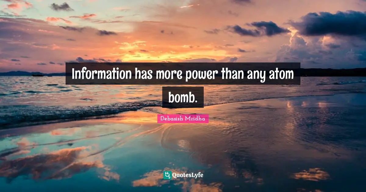 Information has more power than any atom bomb.