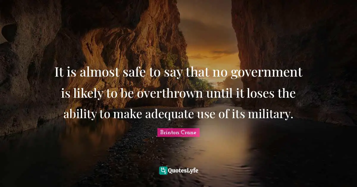It is almost safe to say that no government is likely to be overthrown until it loses the ability to make adequate use of its military.