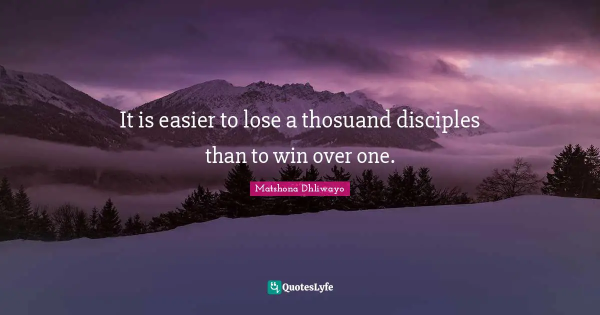 It is easier to lose a thosuand disciples than to win over one.