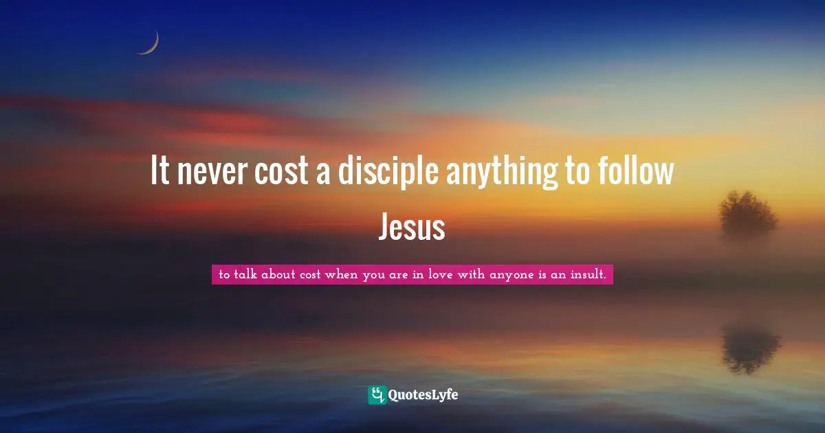It never cost a disciple anything to follow Jesus