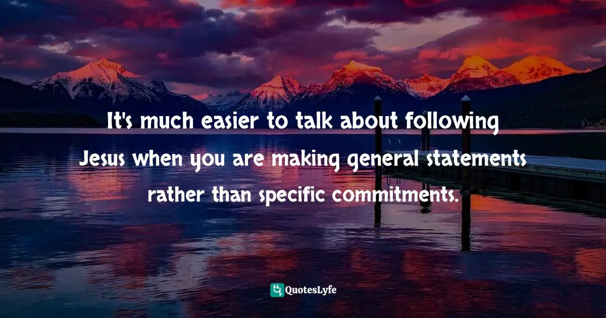 It's much easier to talk about following Jesus when you are making general statements rather than specific commitments.