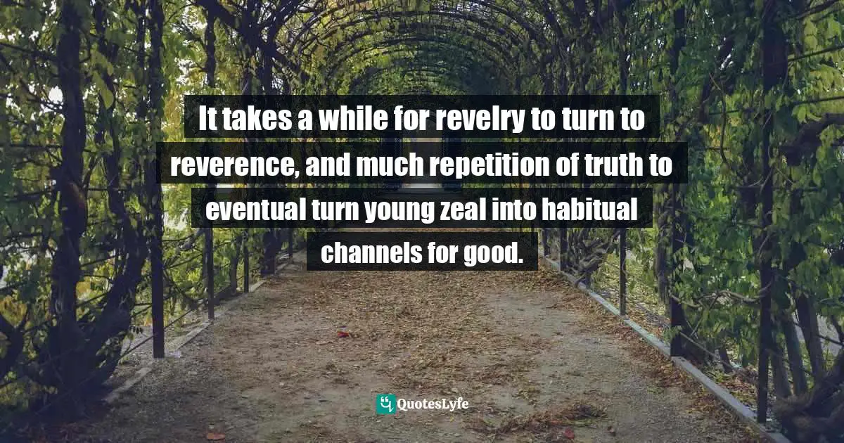 Elisabeth Elliot, Shadow Of The Almighty: The Life And Testament Of Jim Elliot Quotes: "It takes a while for revelry to turn to reverence, and much repetition of truth to eventual turn young zeal into habitual channels for good."
