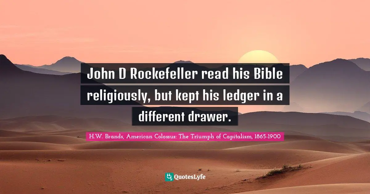 John D Rockefeller read his Bible religiously, but kept his ledger in a different drawer.