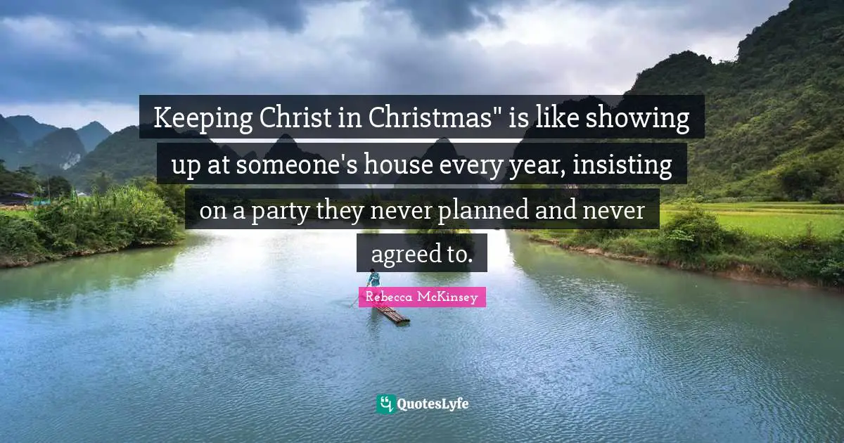 Keeping Christ in Christmas" is like showing up at someone's house every year, insisting on a party they never planned and never agreed to.