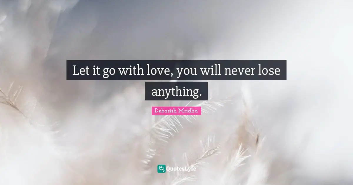 You Will Quotes: "Let it go with love, you will never lose anything."