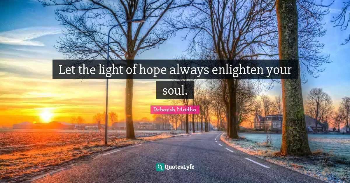Let the light of hope always enlighten your soul.