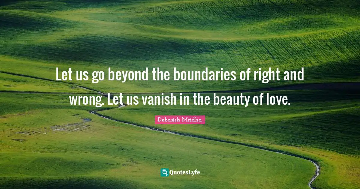 What Is Right And Wrong Quotes: "Let us go beyond the boundaries of right and wrong. Let us vanish in the beauty of love."
