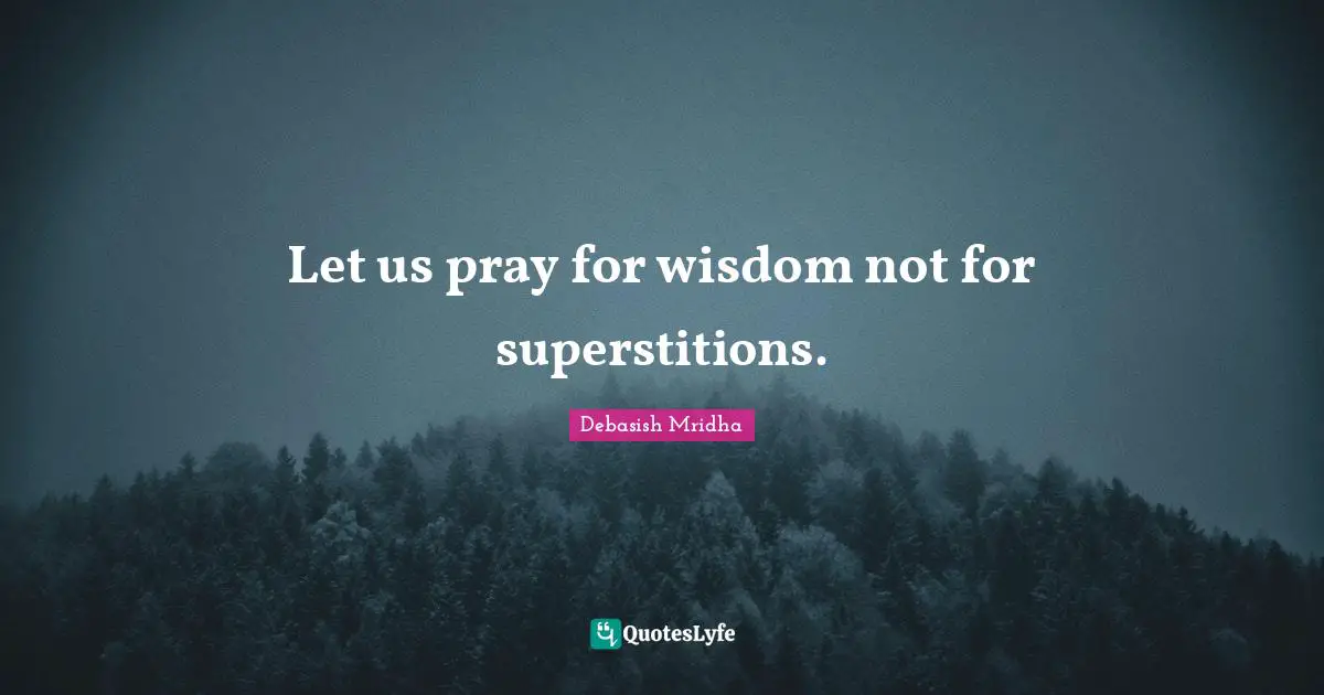 Let us pray for wisdom not for superstitions.